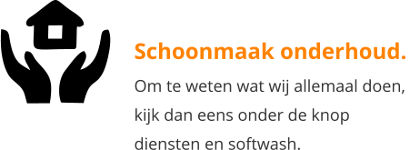 Schoonmaak onderhoud. Om te weten wat wij allemaal doen,  kijk dan eens onder de knop  diensten en softwash.