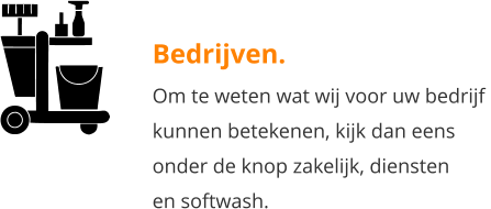 Bedrijven. Om te weten wat wij voor uw bedrijf  kunnen betekenen, kijk dan eens onder de knop zakelijk, diensten en softwash.