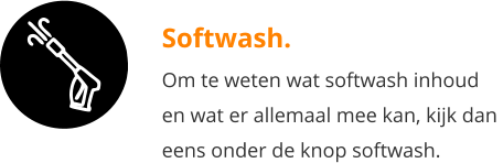 Softwash. Om te weten wat softwash inhoud  en wat er allemaal mee kan, kijk dan  eens onder de knop softwash.